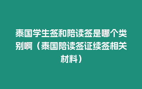 泰國學生簽和陪讀簽是哪個類別啊（泰國陪讀簽證續簽相關材料）