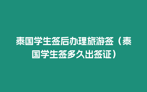 泰國學生簽后辦理旅游簽（泰國學生簽多久出簽證）