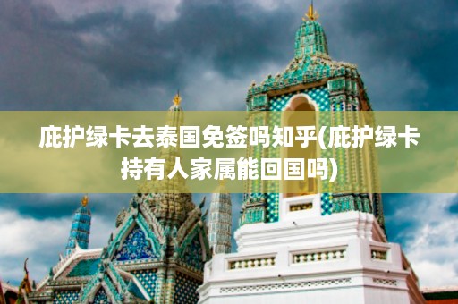庇護(hù)綠卡去泰國免簽嗎知乎_庇護(hù)綠卡持有人家屬能回國嗎插圖 558131f2b62c231b366cff28eca7b116.jpg