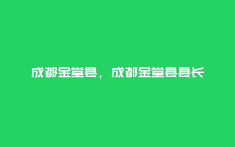 成都金堂縣,成都金堂縣縣長插圖 55f284a54e639b381a2be143580e8d99.jpg