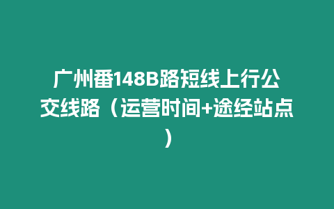 廣州番148B路短線上行公交線路（運營時間+途經站點）