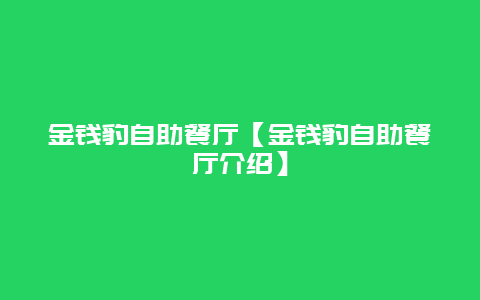 金錢(qián)豹自助餐廳【金錢(qián)豹自助餐廳介紹】插圖 563e145ea8765e48c7ecacc85f604e94.jpg