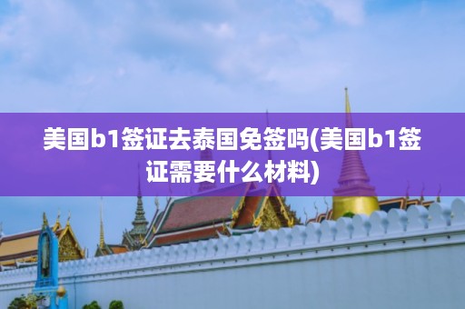 美國b1簽證去泰國免簽嗎_美國b1簽證需要什么材料插圖 56d5249d0d5477a20520d2f1ebac6b1d.jpg