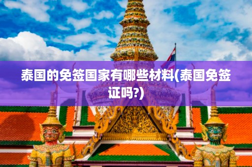泰國的免簽國家有哪些材料_泰國免簽證嗎?插圖 5733df82a1c05a85c89adf9ec8723280.jpg