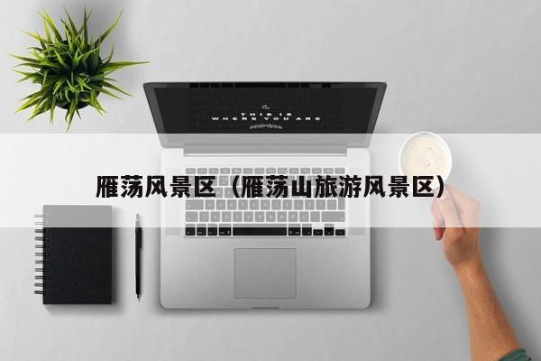 雁蕩風(fēng)景區(qū)_雁蕩山旅游風(fēng)景區(qū)插圖 5740b5e76c57c6a38d15cd4dc8e40d5e.jpg