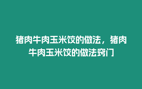 豬肉牛肉玉米餃的做法，豬肉牛肉玉米餃的做法竅門(mén)