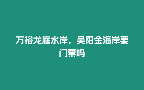 萬裕龍庭水岸，吳陽金海岸要門票嗎