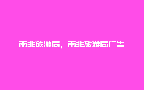 南非旅游局,南非旅游局廣告插圖 589f786c88568d8a79da7fcb0d97952d.jpg