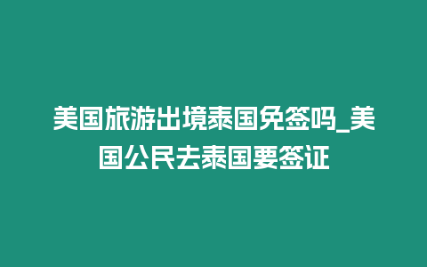 美國(guó)旅游出境泰國(guó)免簽嗎_美國(guó)公民去泰國(guó)要簽證