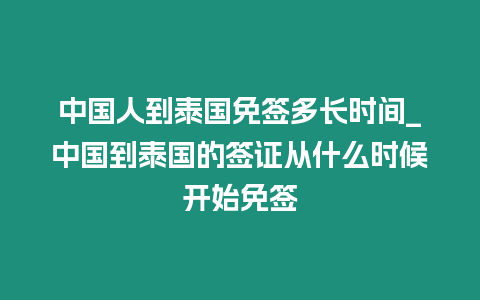 中國人到泰國免簽多長時間_中國到泰國的簽證從什么時候開始免簽