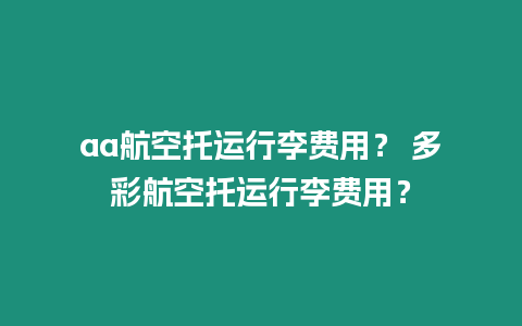 aa航空托運(yùn)行李費(fèi)用？ 多彩航空托運(yùn)行李費(fèi)用？
