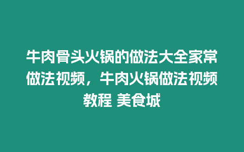 牛肉骨頭火鍋的做法大全家常做法視頻，牛肉火鍋?zhàn)龇ㄒ曨l教程 美食城
