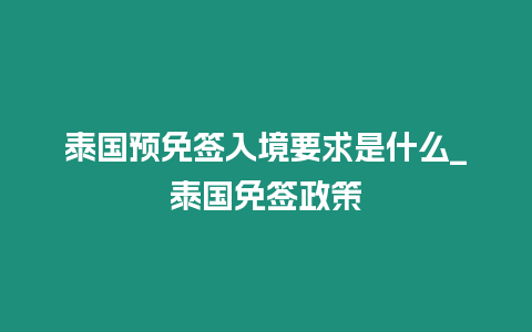 泰國預免簽入境要求是什么_泰國免簽政策
