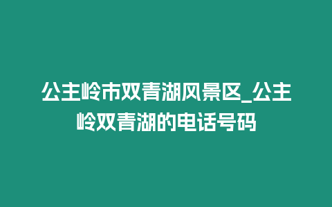 公主嶺市雙青湖風景區_公主嶺雙青湖的電話號碼插圖 公主嶺市雙青湖風景區_公主嶺雙青湖的電話號碼