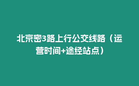 北京密3路上行公交線路（運營時間+途經站點）