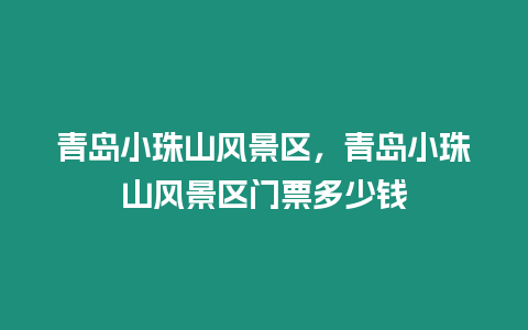 青島小珠山風景區,青島小珠山風景區門票多少錢插圖 青島小珠山風景區,青島小珠山風景區門票多少錢