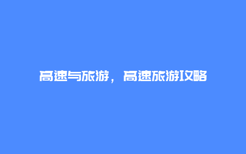高速與旅游,高速旅游攻略插圖 5b817ca32e084b9aebd105a3d60a07a7.jpg
