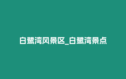 白鷺灣風(fēng)景區(qū)_白鷺灣景點(diǎn)