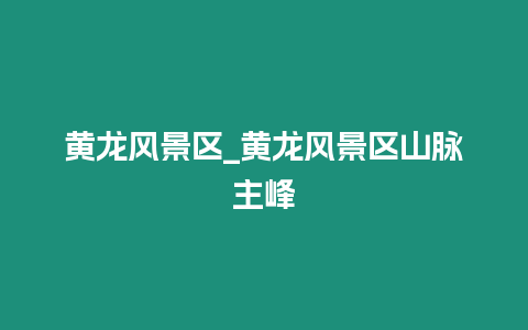 黃龍風景區_黃龍風景區山脈主峰