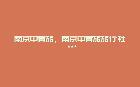 南京中青旅,南京中青旅旅行社 ***插圖 5c2bea6ed91451b5b9872484c33cb6a0.jpg