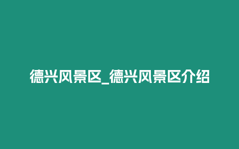 德興風景區_德興風景區介紹