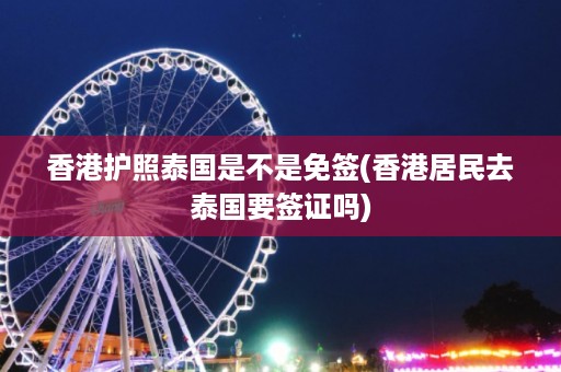 香港護照泰國是不是免簽_香港居民去泰國要簽證嗎插圖 5d1dcace43e25f0019086c81955fe2b6.jpg