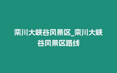 欒川大峽谷風(fēng)景區(qū)_欒川大峽谷風(fēng)景區(qū)路線