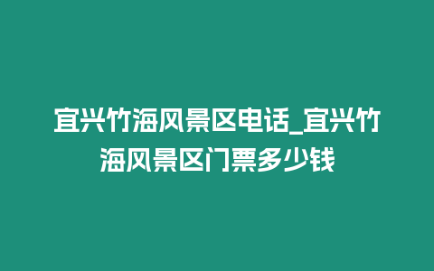 宜興竹海風(fēng)景區(qū)電話_宜興竹海風(fēng)景區(qū)門票多少錢