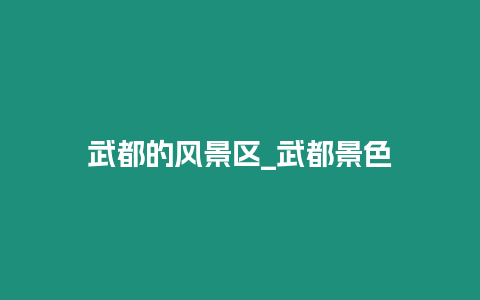 武都的風(fēng)景區(qū)_武都景色