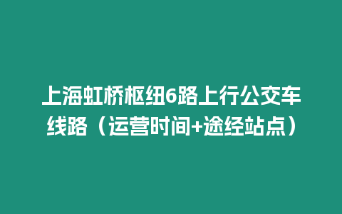 上海虹橋樞紐6路上行公交車線路（運營時間+途經(jīng)站點）