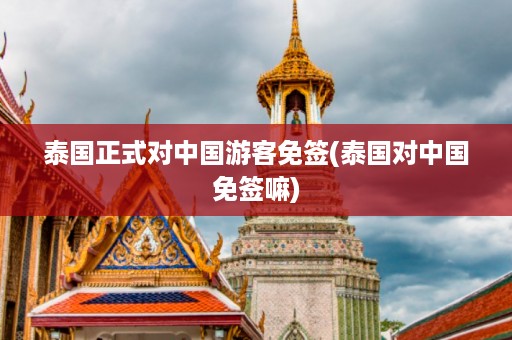 泰國正式對(duì)中國游客免簽_泰國對(duì)中國免簽嘛插圖 5f0f90a57bc2a8470c6cd5911685114e.jpg