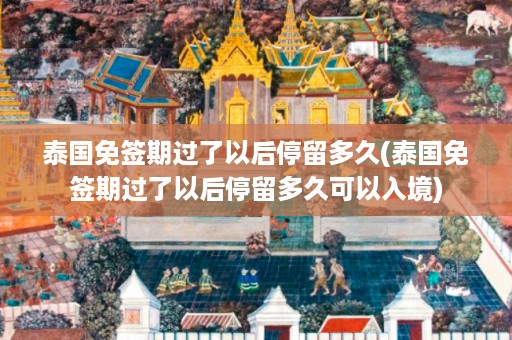 泰國免簽期過了以后停留多久_泰國免簽期過了以后停留多久可以入境插圖 5f94c27ae3fddb464820143cf48a020d.jpg