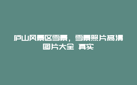 廬山風(fēng)景區(qū)雪景,雪景照片高清圖片大全 真實(shí)插圖 5fd88a4b5eac5f9bbfb9a145235660d1.jpg