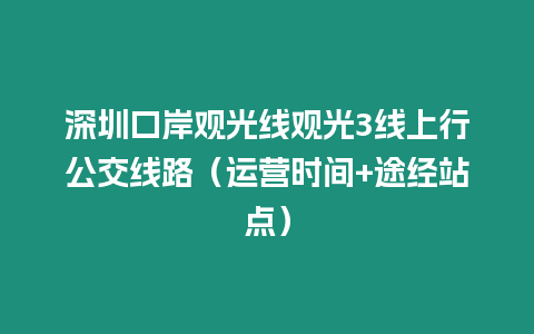 深圳口岸觀光線觀光3線上行公交線路(運營時間+途經站點)插圖 深圳口岸觀光線觀光3線上行公交線路(運營時間+途經站點)