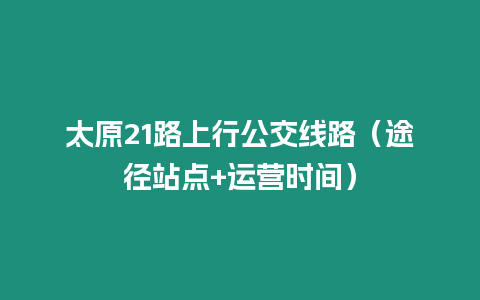 太原21路上行公交線路（途徑站點+運營時間）