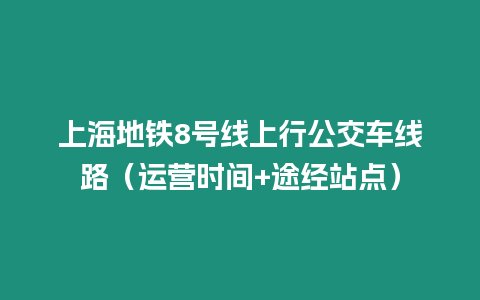 上海地鐵8號線上行公交車線路（運營時間+途經站點）