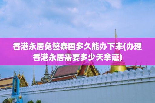 香港永居免簽泰國(guó)多久能辦下來(lái)_辦理香港永居需要多少天拿證插圖 61650b9e19db8b95355b55dc4c04ac54.jpg