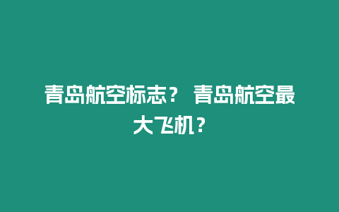 青島航空標志？ 青島航空最大飛機？