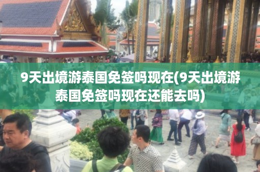 9天出境游泰國免簽嗎現(xiàn)在_9天出境游泰國免簽嗎現(xiàn)在還能去嗎插圖 6190dd03d7f74f98479f2fe2fff8942e.jpg
