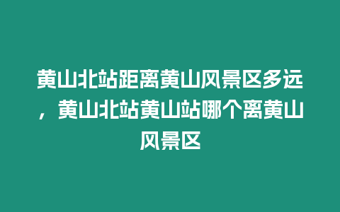 黃山北站距離黃山風(fēng)景區(qū)多遠(yuǎn),黃山北站黃山站哪個離黃山風(fēng)景區(qū)插圖 黃山北站距離黃山風(fēng)景區(qū)多遠(yuǎn),黃山北站黃山站哪個離黃山風(fēng)景區(qū)