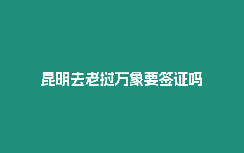 昆明去老撾萬(wàn)象要簽證嗎