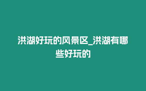 洪湖好玩的風景區_洪湖有哪些好玩的