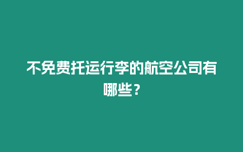不免費(fèi)托運(yùn)行李的航空公司有哪些？