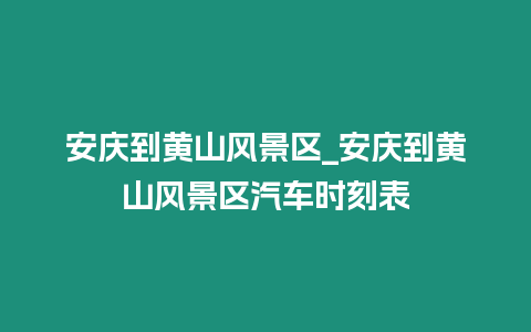 安慶到黃山風景區_安慶到黃山風景區汽車時刻表