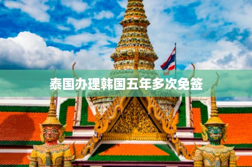 泰國辦理韓國五年多次免簽插圖 6341e1014a108491e5c625358d99b87c.jpg