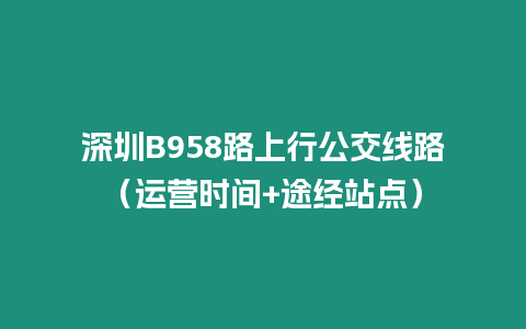 深圳B958路上行公交線路(運(yùn)營時間+途經(jīng)站點(diǎn))插圖 深圳B958路上行公交線路(運(yùn)營時間+途經(jīng)站點(diǎn))