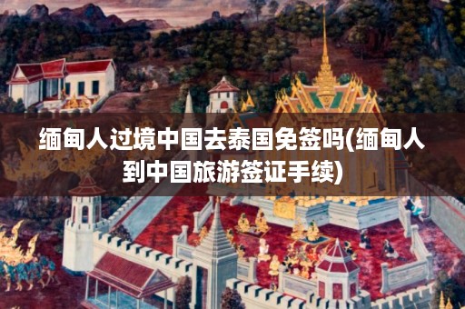 *** 人過境中國去泰國免簽嗎_ *** 人到中國旅游簽證手續插圖 642ce9ee965bc9618efcc96176aff605.jpg