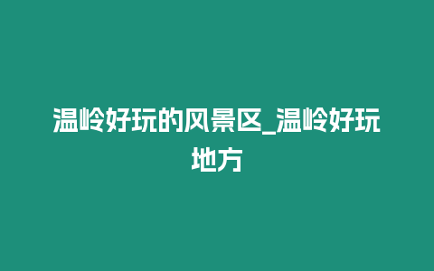 溫嶺好玩的風景區_溫嶺好玩地方