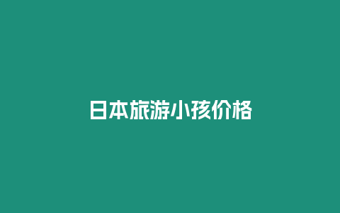 日本旅游小孩價(jià)格