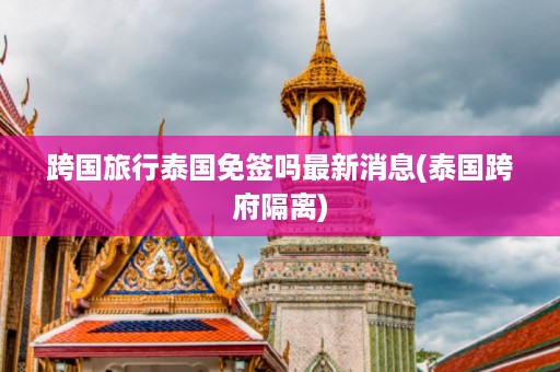 跨國旅行泰國免簽嗎最新消息_泰國跨府隔離插圖 651951c3419d40855e783c05d42b4e57.jpg